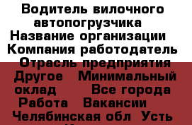 Водитель вилочного автопогрузчика › Название организации ­ Компания-работодатель › Отрасль предприятия ­ Другое › Минимальный оклад ­ 1 - Все города Работа » Вакансии   . Челябинская обл.,Усть-Катав г.